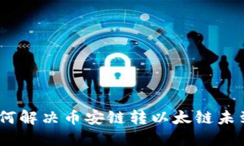 TP钱包:如何解决币安链转以太链未到账的问题