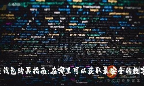 区块链钱包购买指南：在哪里可以获取最安全的数字钱包？