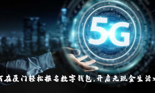 如何在厦门轻松报名数字钱包,开启无现金生活之旅