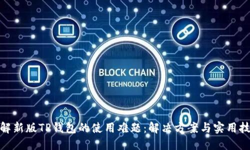 破解新版TP钱包的使用难题:解决方案与实用技巧