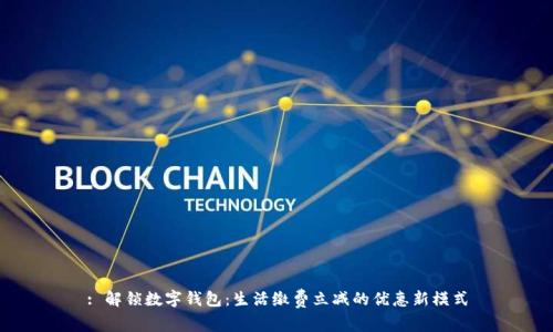 : 解锁数字钱包:生活缴费立减的优惠新模式