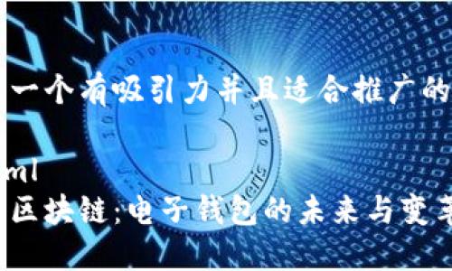 思考一个有吸引力并且适合推广的优秀
```xml
解密区块链:电子钱包的未来与变革
