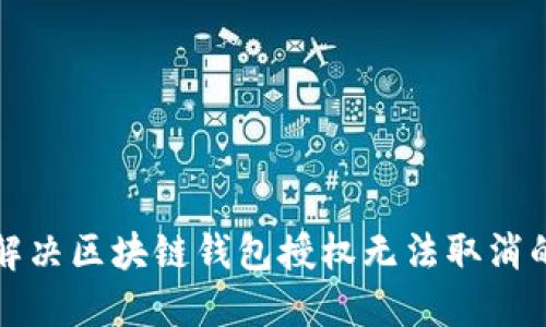 如何解决区块链钱包授权无法取消的问题