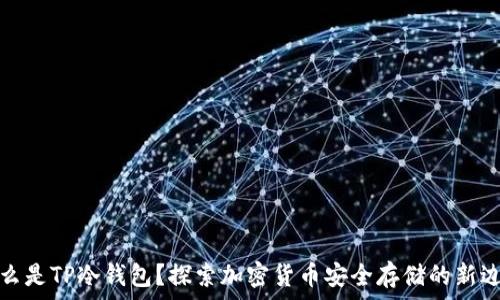 什么是TP冷钱包?探索加密货币安全存储的新边界