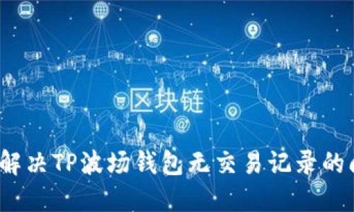 如何解决TP波场钱包无交易记录的问题?