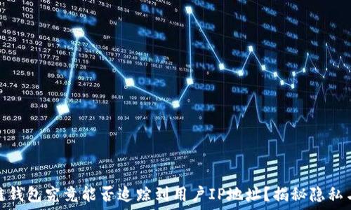   
区块链钱包究竟能否追踪到用户IP地址？揭秘隐私与安全