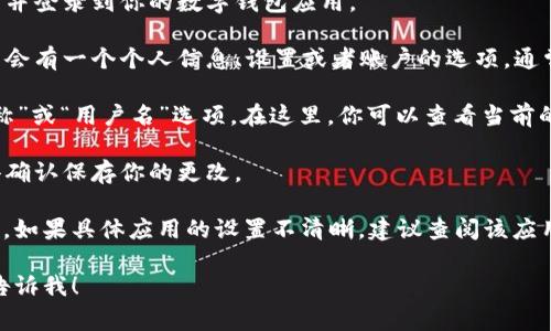 数字钱包的昵称通常可以在数字钱包应用或平台的设置或个人信息部分找到。以下是一些步骤，一般适用于大多数数字钱包应用：

1. **打开数字钱包应用**：首先，确保你已经安装并登录到你的数字钱包应用。

2. **进入个人资料或设置**：在应用主界面，通常会有一个个人信息、设置或者账户的选项，通常可以通过点击右上角的头像或者菜单图标找到。

3. **查找昵称**：在设置或个人资料中，查找“昵称”或“用户名”选项。在这里，你可以查看当前的昵称，通常也可以进行编辑和更新。

4. **确认保存**：如果你对昵称进行了更改，记得确认保存你的更改。

每个数字钱包应用的界面和选项可能会有所不同，如果具体应用的设置不清晰，建议查阅该应用的帮助文档或客服支持。

如果还有其他具体问题或需要进一步的帮助，请告诉我！