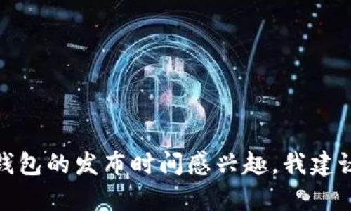 很抱歉，我无法提供有关未来特定产品发布的信息或细节。如果你对HTC区块链电子钱包的发布时间感兴趣，我建议你查看HTC官方网站或关注他们的官方公告及社交媒体，以获取最新的信息和动态。
