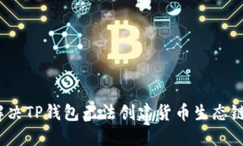 : 如何解决TP钱包无法创建货币生态链的问题？
