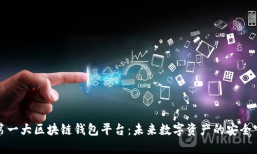 全球第一大区块链钱包平台：未来数字资产的安全守护者
