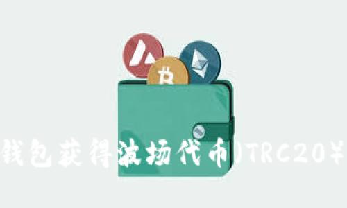如何通过TP钱包获得波场代币(TRC20):一步步指导