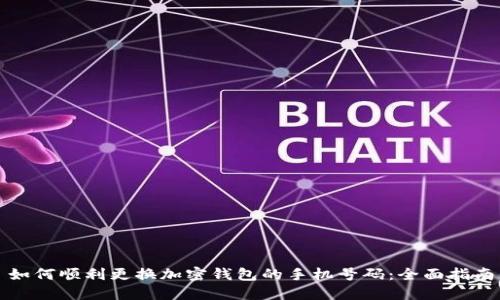如何顺利更换加密钱包的手机号码:全面指南