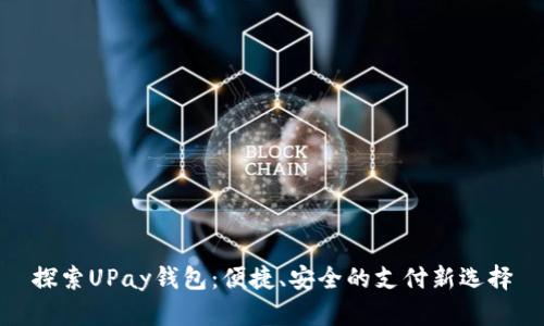 探索UPay钱包:便捷、安全的支付新选择