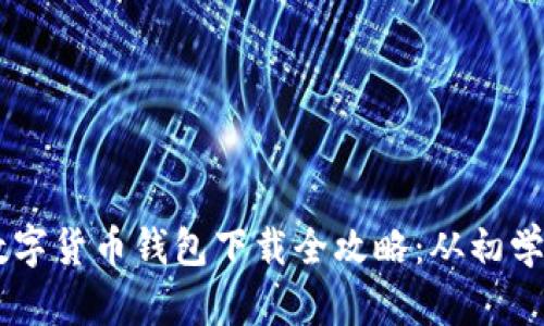 区块链数字货币钱包下载全攻略:从初学者到高手