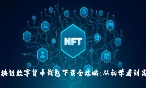 区块链数字货币钱包下载全攻略:从初学者到高手