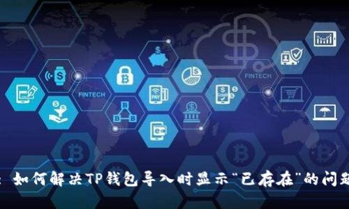 : 如何解决TP钱包导入时显示“已存在”的问题
