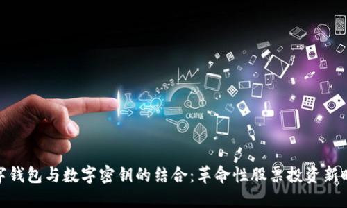 数字钱包与数字密钥的结合：革命性股票投资新时代