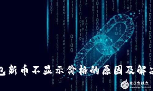 TP钱包新币不显示价格的原因及解决方案
