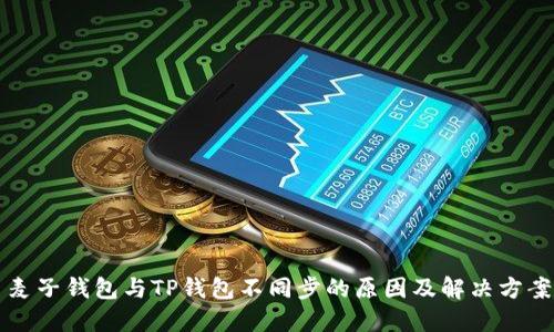 麦子钱包与TP钱包不同步的原因及解决方案