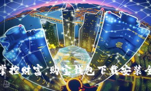 轻松掌控财富,购宝钱包下载安装全攻略