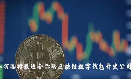 如何选择最适合你的区块链数字钱包开发公司?