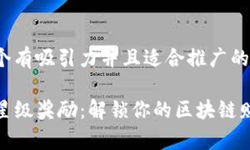 思考一个有吸引力并且适合推广的优秀
TP钱包星级奖励:解锁你的区块链财富之旅