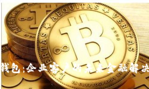数字钱包:企业客户的未来金融解决方案