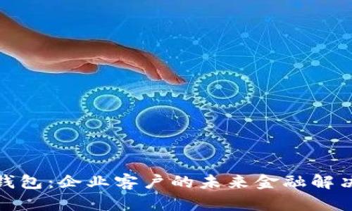 数字钱包:企业客户的未来金融解决方案