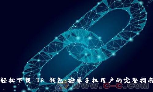 轻松下载 TP 钱包:安卓手机用户的完整指南