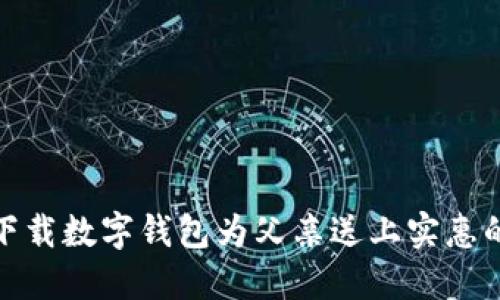 如何通过下载数字钱包为父亲送上实惠的平价礼物
