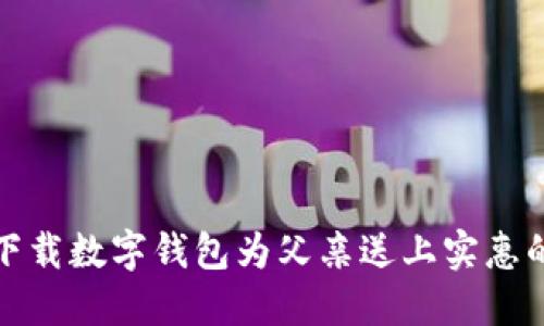 如何通过下载数字钱包为父亲送上实惠的平价礼物
