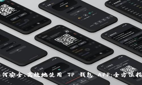 如何安全、高效地使用 TP 钱包 APP:全方位指南