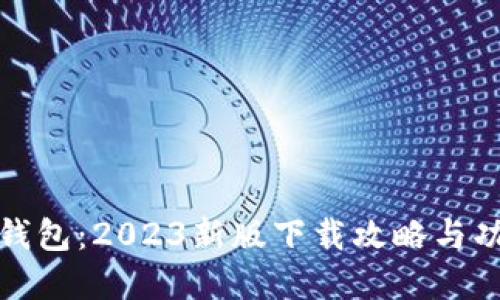 探索TP钱包:2023新版下载攻略与功能详解
