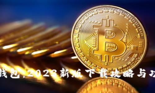 探索TP钱包:2023新版下载攻略与功能详解