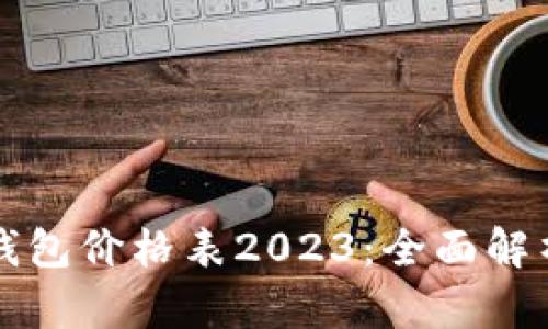 区块链电子钱包价格表2023:全面解析与市场动向