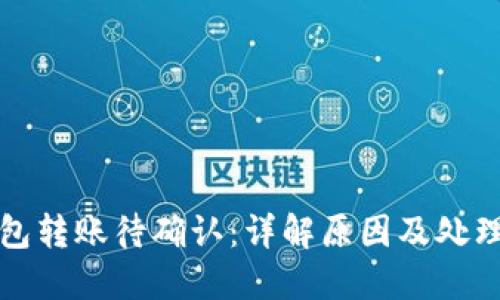 TP钱包转账待确认:详解原因及处理方法