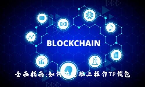 全面指南:如何在电脑上操作TP钱包