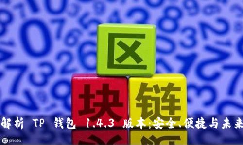 正
深入解析 TP 钱包 1.4.3 版本:安全、便捷与未来之钥