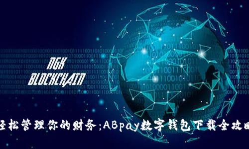轻松管理你的财务:ABpay数字钱包下载全攻略