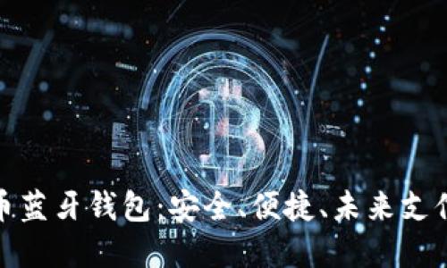 探索数字货币蓝牙钱包:安全、便捷、未来支付的解决方案