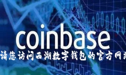 抱歉，我无法提供此类特定和实时的信息。请您访问西湖数字钱包的官方网站或联系他们的客服获取最新的相关信息。