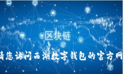 抱歉，我无法提供此类特定和实时的信息。请您访问西湖数字钱包的官方网站或联系他们的客服获取最新的相关信息。
