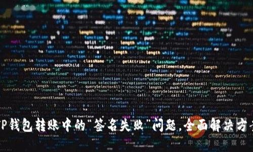 解密TP钱包转账中的“签名失败”问题,全面解决方案分享