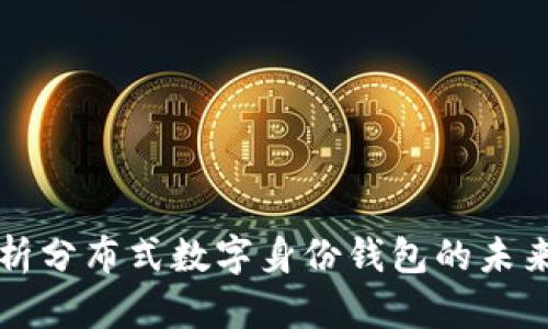 全面解析分布式数字身份钱包的未来与应用