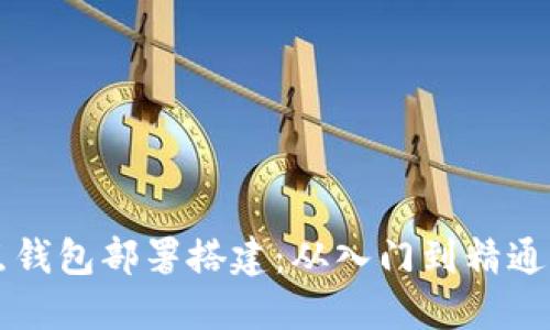 区块链节点钱包部署搭建:从入门到精通的系统指南