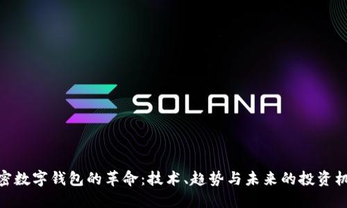 加密数字钱包的革命:技术、趋势与未来的投资机遇