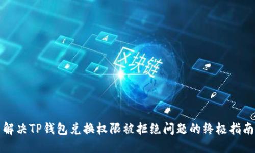解决TP钱包兑换权限被拒绝问题的终极指南