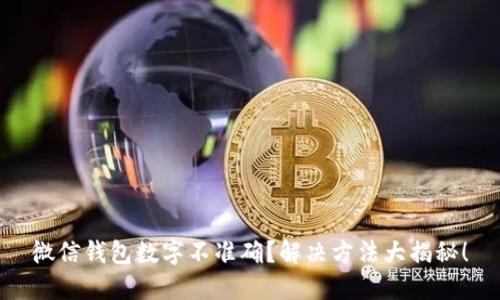微信钱包数字不准确?解决方法大揭秘!