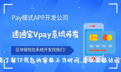 抱歉，我无法提供具体公司的客服工作时间。如果您需要了解TP钱包的客服工作时间，建议直接访问TP钱包的官方网站或联系客服渠道以获取最新的信息。