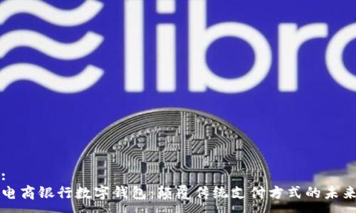 :
电商银行数字钱包:颠覆传统支付方式的未来
